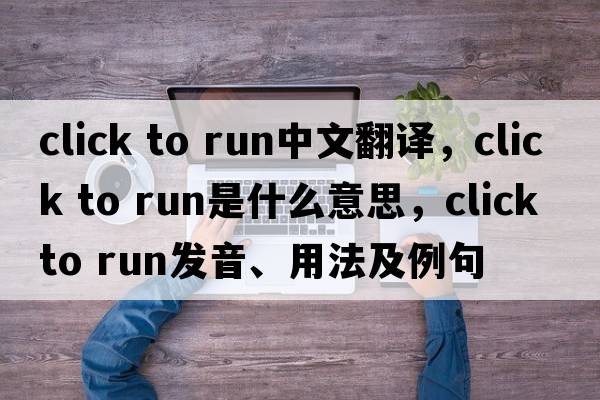 click to run中文翻譯，click to run是什么意思，click to run發(fā)音、用法及例句