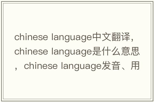 chinese language中文翻譯，chinese language是什么意思，chinese language發(fā)音、用法及例句
