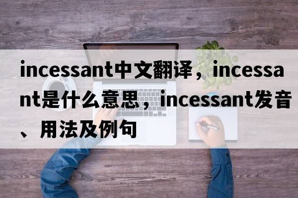 incessant中文翻譯，incessant是什么意思，incessant發(fā)音、用法及例句
