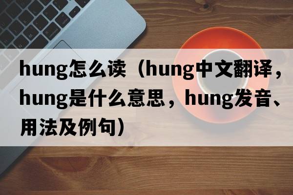 hung怎么讀（hung中文翻譯，hung是什么意思，hung發(fā)音、用法及例句）