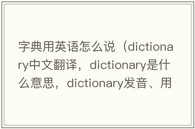 字典用英語(yǔ)怎么說(shuō)（dictionary中文翻譯，dictionary是什么意思，dictionary發(fā)音、用法及例句）