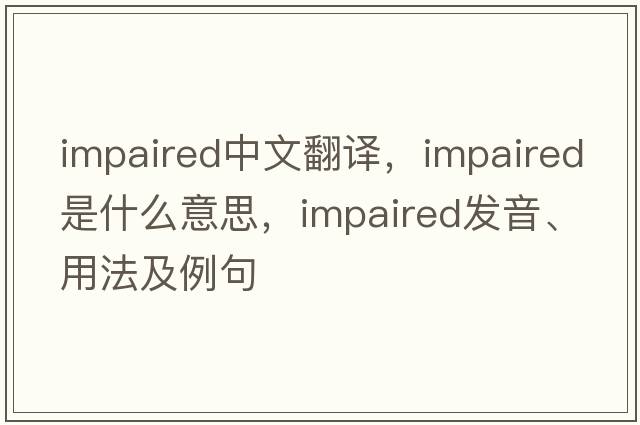 impaired中文翻譯，impaired是什么意思，impaired發(fā)音、用法及例句