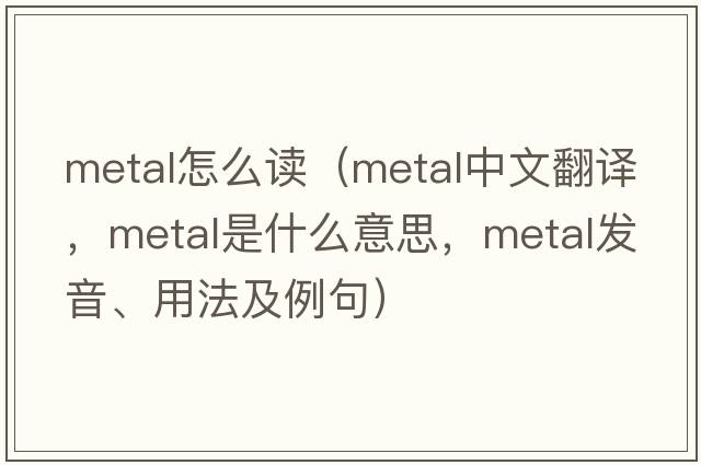 metal怎么讀（metal中文翻譯，metal是什么意思，metal發(fā)音、用法及例句）
