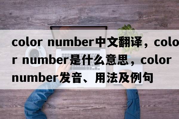color number中文翻譯，color number是什么意思，color number發(fā)音、用法及例句
