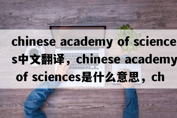 chinese academy of sciences中文翻譯，chinese academy of sciences是什么意思，chinese academy of sciences發(fā)音、用法及例句