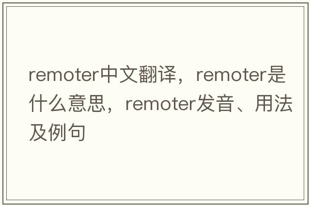 remoter中文翻譯，remoter是什么意思，remoter發(fā)音、用法及例句
