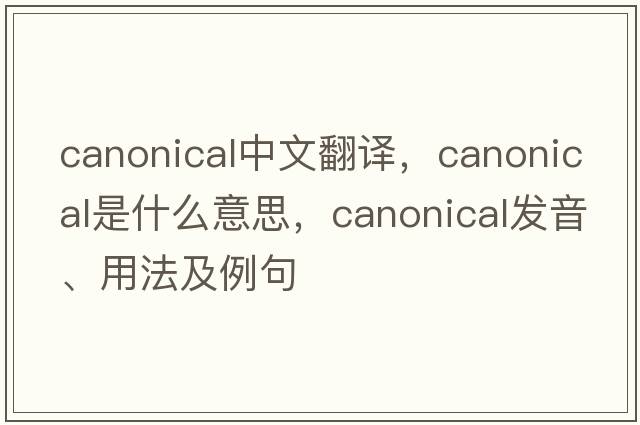 canonical中文翻譯，canonical是什么意思，canonical發(fā)音、用法及例句