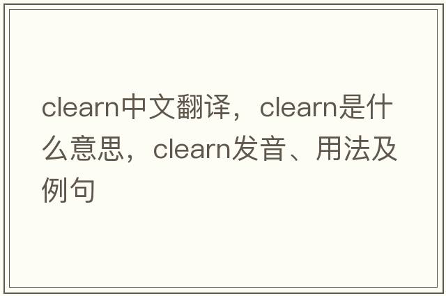 clearn中文翻譯，clearn是什么意思，clearn發(fā)音、用法及例句