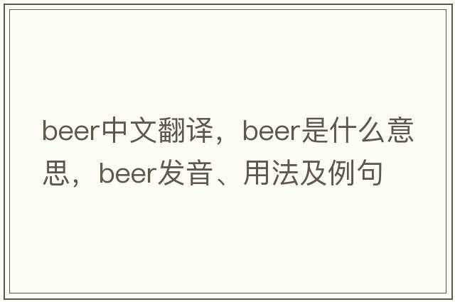 beer中文翻譯，beer是什么意思，beer發(fā)音、用法及例句