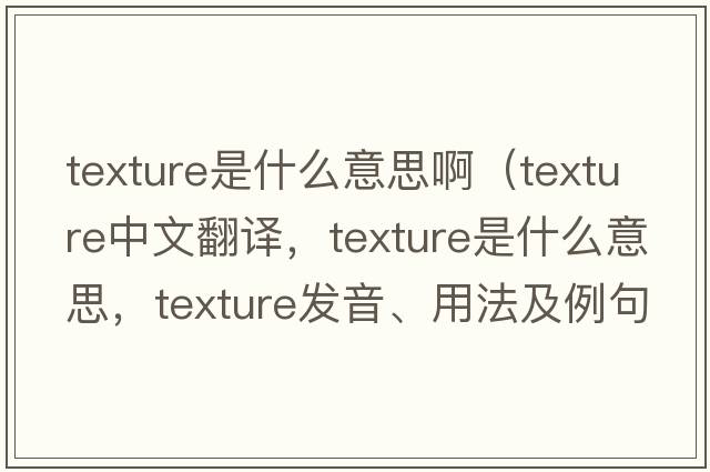 texture是什么意思?。╰exture中文翻譯，texture是什么意思，texture發(fā)音、用法及例句）