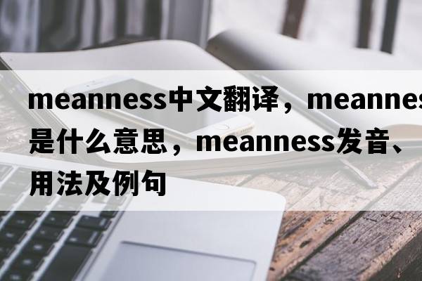 meanness中文翻譯，meanness是什么意思，meanness發(fā)音、用法及例句