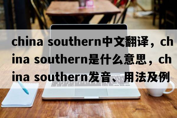china southern中文翻譯，china southern是什么意思，china southern發(fā)音、用法及例句