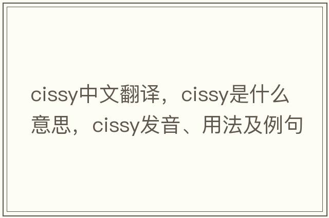 cissy中文翻譯，cissy是什么意思，cissy發(fā)音、用法及例句