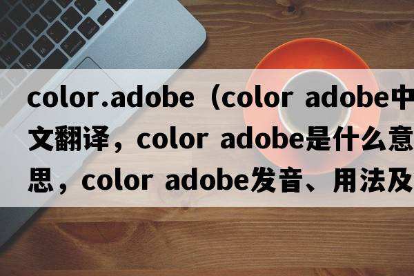 color.adobe（color adobe中文翻譯，color adobe是什么意思，color adobe發(fā)音、用法及例句）