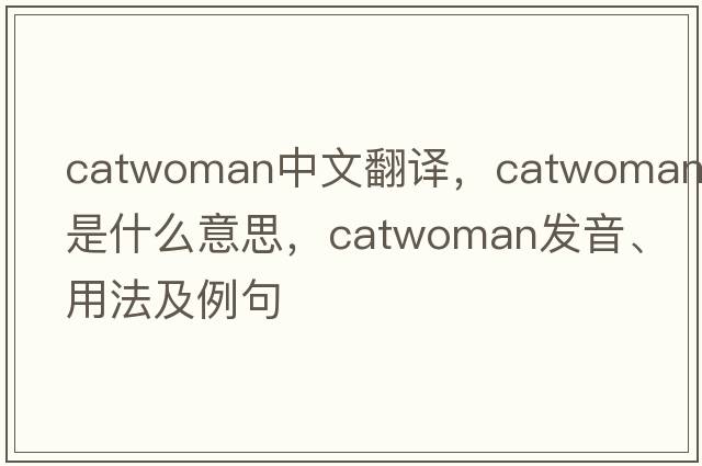 catwoman中文翻譯，catwoman是什么意思，catwoman發(fā)音、用法及例句