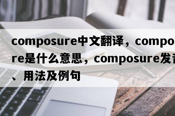 composure中文翻譯，composure是什么意思，composure發(fā)音、用法及例句