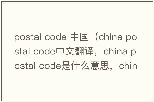 postal code 中國（china postal code中文翻譯，china postal code是什么意思，china postal code發(fā)音、用法及例句）