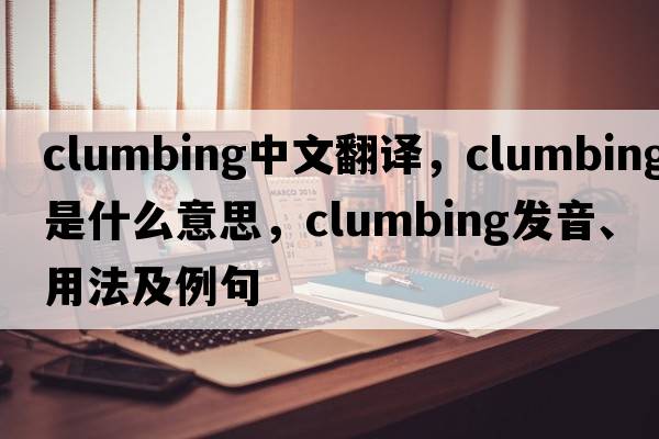 clumbing中文翻譯，clumbing是什么意思，clumbing發(fā)音、用法及例句