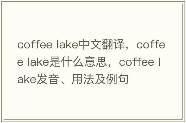 coffee lake中文翻譯，coffee lake是什么意思，coffee lake發(fā)音、用法及例句