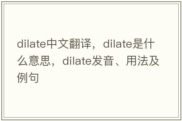dilate中文翻譯，dilate是什么意思，dilate發(fā)音、用法及例句