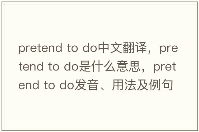 pretend to do中文翻譯，pretend to do是什么意思，pretend to do發(fā)音、用法及例句