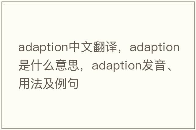 adaption中文翻譯，adaption是什么意思，adaption發(fā)音、用法及例句