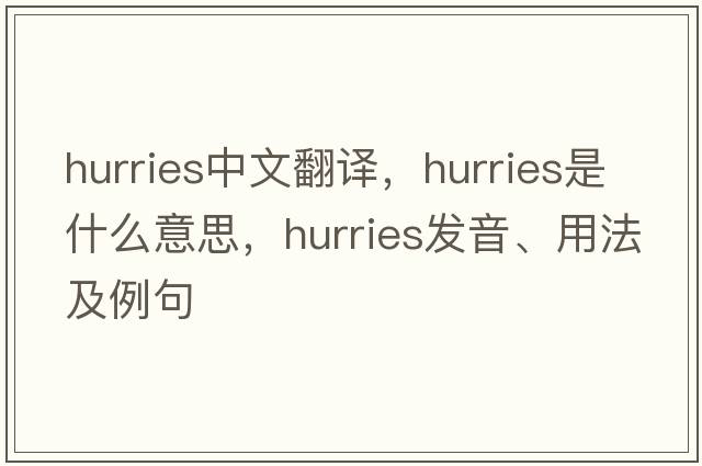 hurries中文翻譯，hurries是什么意思，hurries發(fā)音、用法及例句