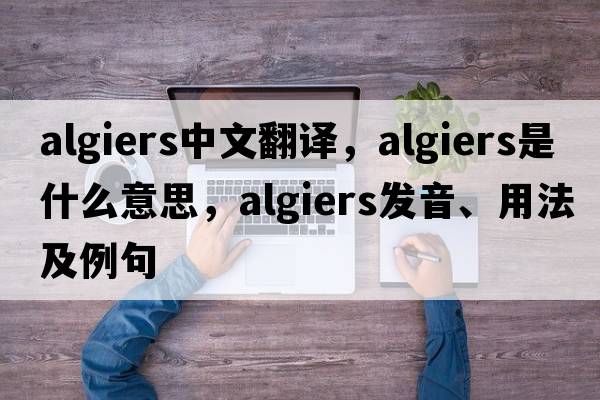 Algiers中文翻譯，Algiers是什么意思，Algiers發(fā)音、用法及例句