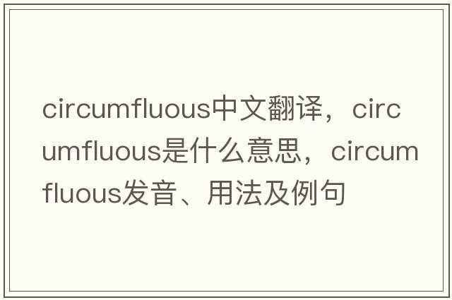 circumfluous中文翻譯，circumfluous是什么意思，circumfluous發(fā)音、用法及例句