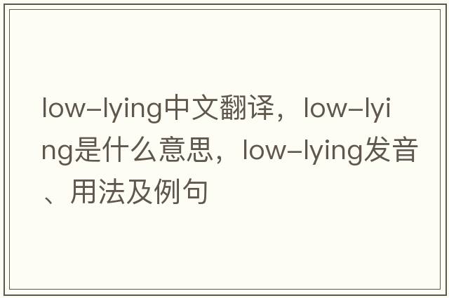low-lying中文翻譯，low-lying是什么意思，low-lying發(fā)音、用法及例句