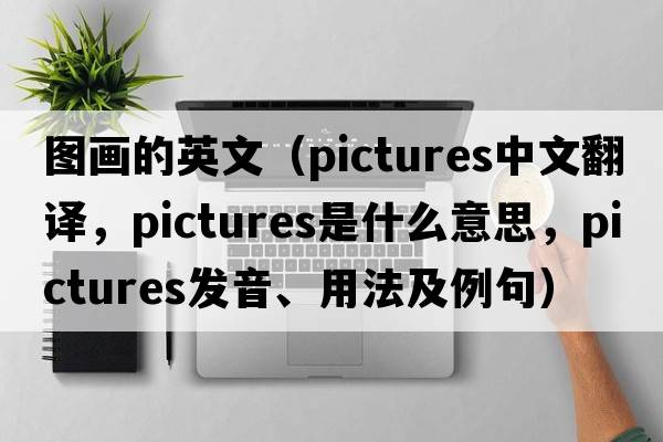 圖畫(huà)的英文（pictures中文翻譯，pictures是什么意思，pictures發(fā)音、用法及例句）