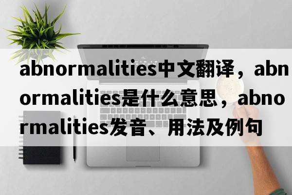 abnormalities中文翻譯，abnormalities是什么意思，abnormalities發(fā)音、用法及例句