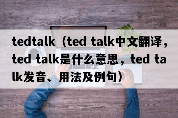 tedtalk（ted talk中文翻譯，ted talk是什么意思，ted talk發(fā)音、用法及例句）