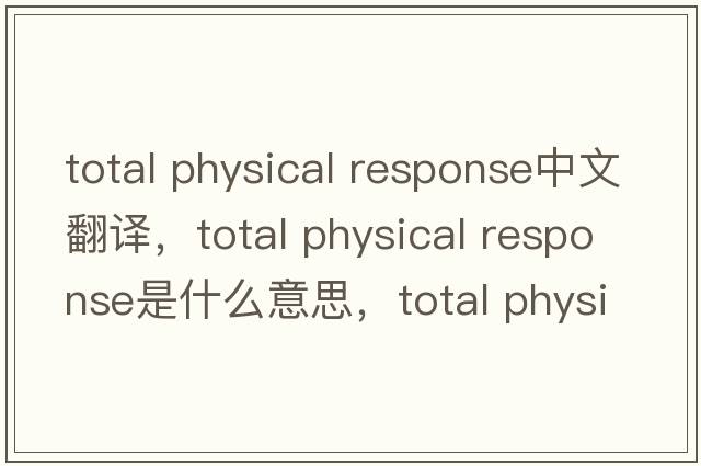 total physical response中文翻譯，total physical response是什么意思，total physical response發(fā)音、用法及例句