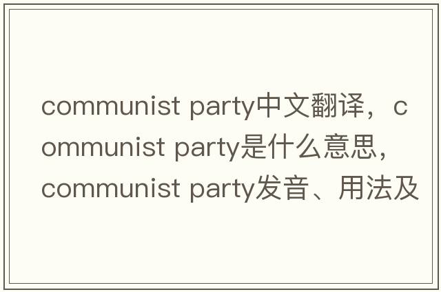 communist party中文翻譯，communist party是什么意思，communist party發(fā)音、用法及例句
