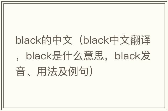 black的中文（black中文翻譯，black是什么意思，black發(fā)音、用法及例句）