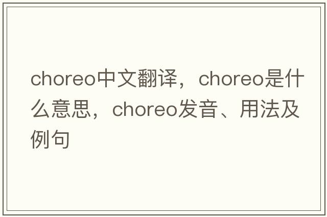 choreo中文翻譯，choreo是什么意思，choreo發(fā)音、用法及例句