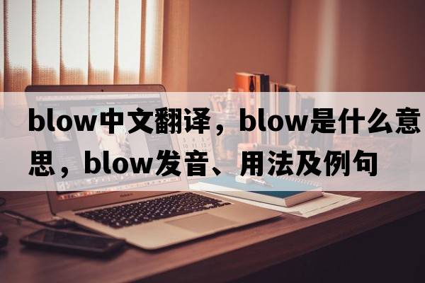blow中文翻譯，blow是什么意思，blow發(fā)音、用法及例句