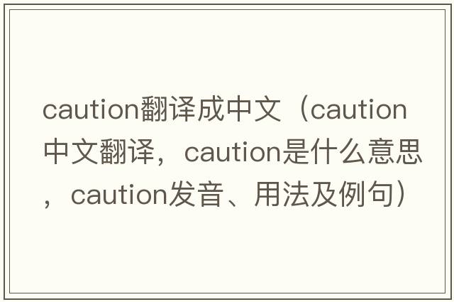 caution翻譯成中文（caution中文翻譯，caution是什么意思，caution發(fā)音、用法及例句）