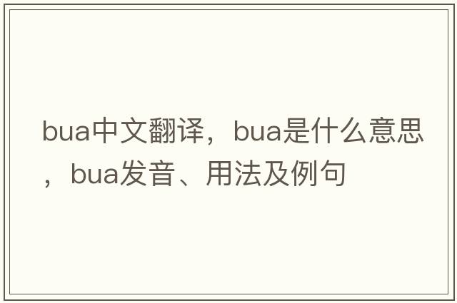 BUA中文翻譯，BUA是什么意思，BUA發(fā)音、用法及例句