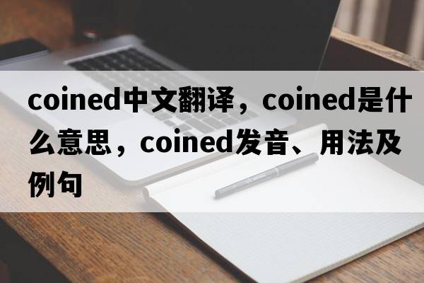 coined中文翻譯，coined是什么意思，coined發(fā)音、用法及例句