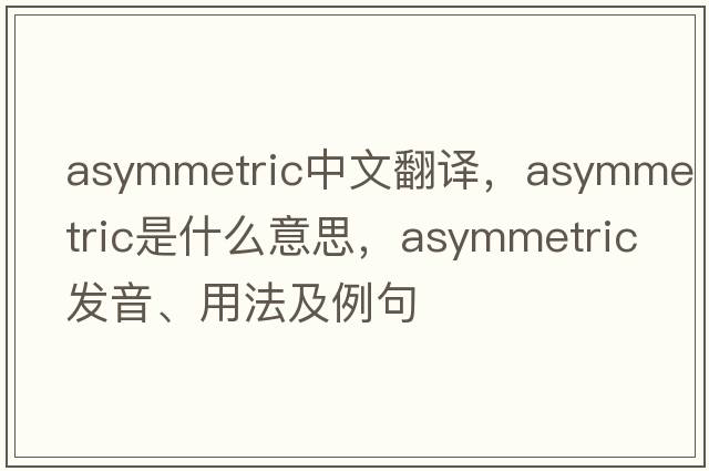 asymmetric中文翻譯，asymmetric是什么意思，asymmetric發(fā)音、用法及例句