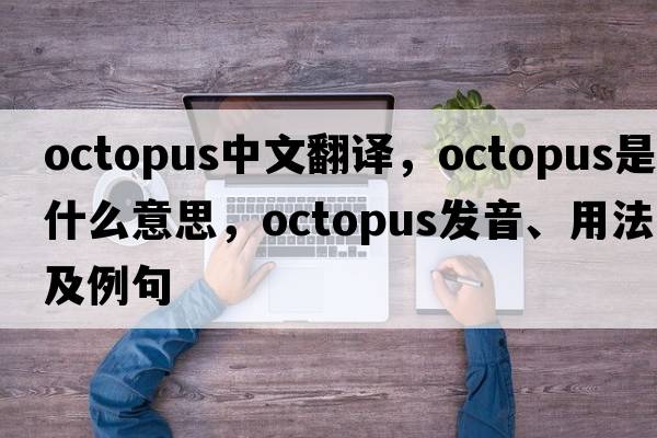 octopus中文翻譯，octopus是什么意思，octopus發(fā)音、用法及例句