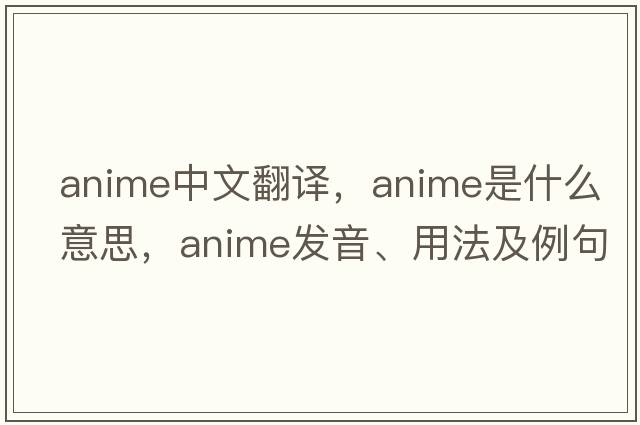 anime中文翻譯，anime是什么意思，anime發(fā)音、用法及例句