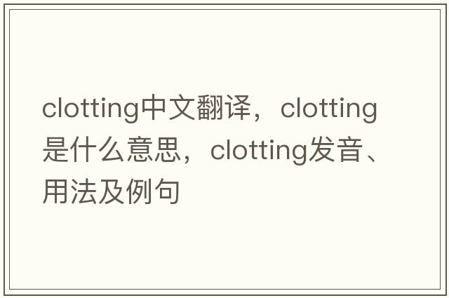 clotting中文翻譯，clotting是什么意思，clotting發(fā)音、用法及例句
