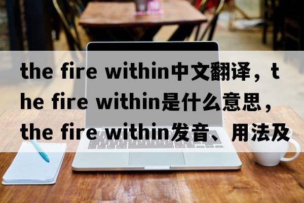 the fire within中文翻譯，the fire within是什么意思，the fire within發(fā)音、用法及例句