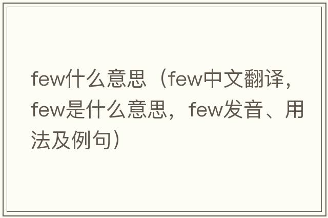 few什么意思（few中文翻譯，few是什么意思，few發(fā)音、用法及例句）