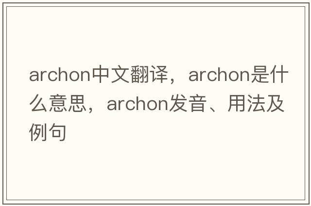 archon中文翻譯，archon是什么意思，archon發(fā)音、用法及例句