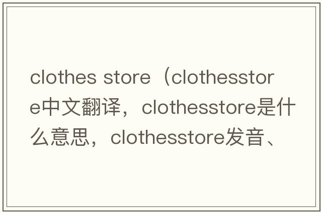 clothes store（clothesstore中文翻譯，clothesstore是什么意思，clothesstore發(fā)音、用法及例句）