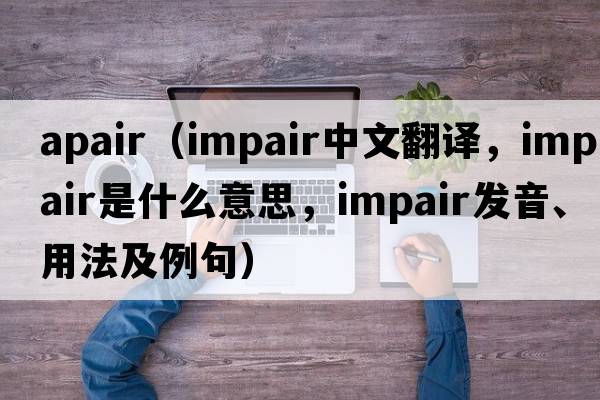 apair（impair中文翻譯，impair是什么意思，impair發(fā)音、用法及例句）